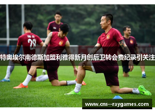 特奥埃尔南德斯加盟利雅得新月创后卫转会费纪录引关注 特奥埃尔南德斯加盟利雅得新月创后卫转会费纪录引关注