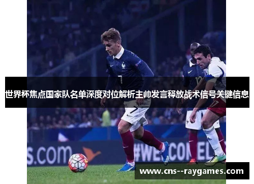 世界杯焦点国家队名单深度对位解析主帅发言释放战术信号关键信息 世界杯焦点国家队名单深度对位解析主帅发言释放战术信号关键信息