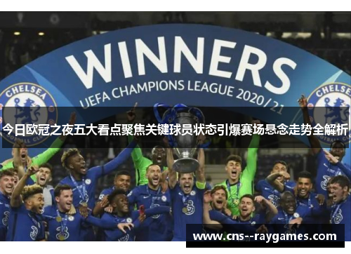 今日欧冠之夜五大看点聚焦关键球员状态引爆赛场悬念走势全解析 今日欧冠之夜五大看点聚焦关键球员状态引爆赛场悬念走势全解析