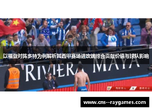 以福登对阵多特为例解析其西甲赛场进攻端综合贡献价值与球队影响 以福登对阵多特为例解析其西甲赛场进攻端综合贡献价值与球队影响