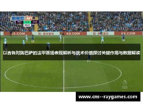 以吉鲁对阵巴萨的法甲赛场表现解析与战术价值探讨关键作用与数据解读 以吉鲁对阵巴萨的法甲赛场表现解析与战术价值探讨关键作用与数据解读