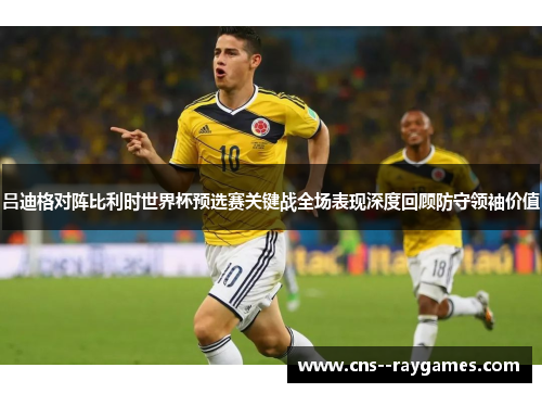 吕迪格对阵比利时世界杯预选赛关键战全场表现深度回顾防守领袖价值 吕迪格对阵比利时世界杯预选赛关键战全场表现深度回顾防守领袖价值