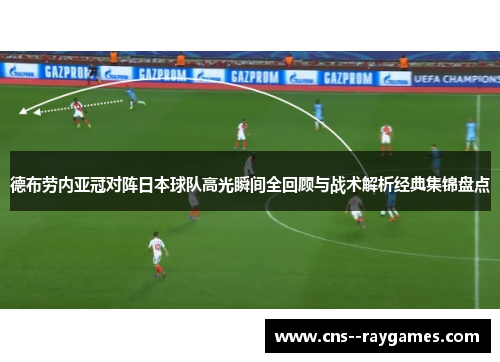 德布劳内亚冠对阵日本球队高光瞬间全回顾与战术解析经典集锦盘点