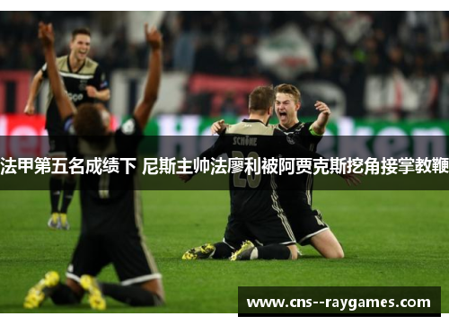 法甲第五名成绩下 尼斯主帅法廖利被阿贾克斯挖角接掌教鞭