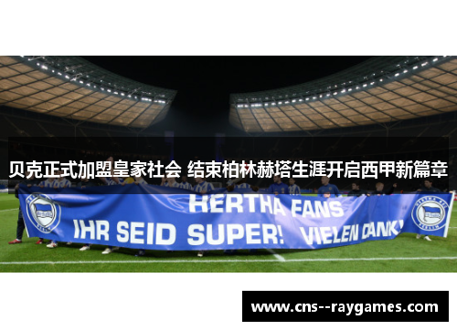 贝克正式加盟皇家社会 结束柏林赫塔生涯开启西甲新篇章 贝克正式加盟皇家社会 结束柏林赫塔生涯开启西甲新篇章